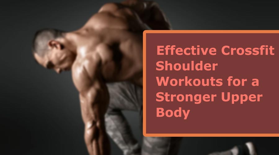 Effective Crossfit Shoulder Workouts for a Stronger Upper Body
